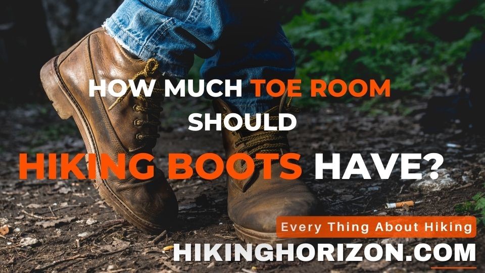 How Much Toe Room Should Hiking Boots Have - Hikinghorizon.com